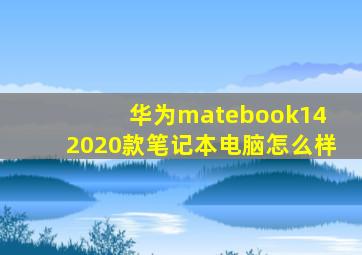 华为matebook14 2020款笔记本电脑怎么样